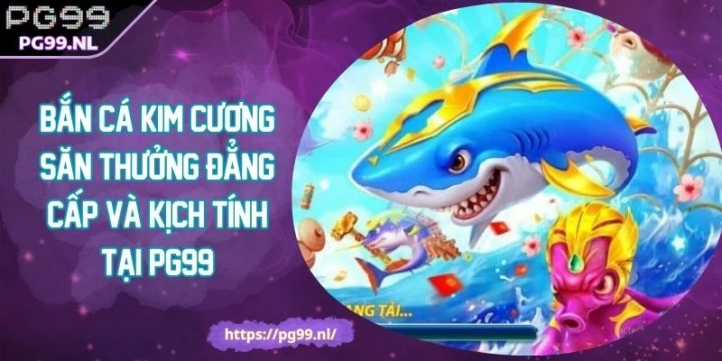 Bắn Cá Kim Cương Săn Thưởng Đẳng Cấp Và Kịch Tính Tại PG99