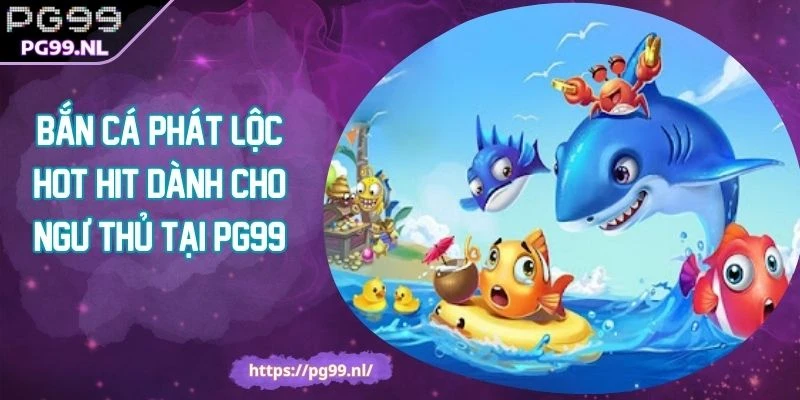 Bắn Cá Phát Lộc Hot Hit Dành Cho Ngư Thủ Tại PG99