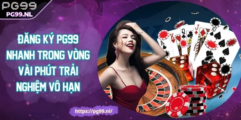 Đăng Ký PG99 Nhanh Trong Vòng Vài Phút Trải Nghiệm Vô Hạn