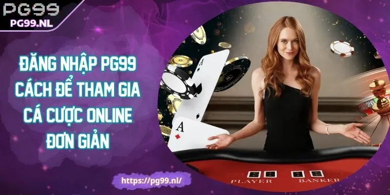 Đăng Nhập PG99 Cách Để Tham Gia Cá Cược Online Đơn Giản