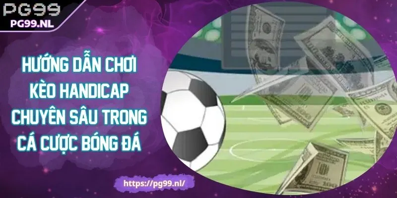 Hướng Dẫn Chơi Kèo Handicap Chuyên Sâu Trong Cá Cược Bóng Đá