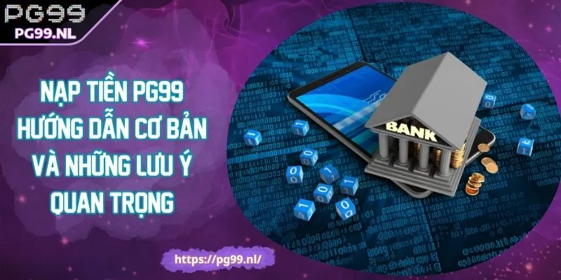 Nạp Tiền PG99 Hướng Dẫn Cơ Bản Và Những Lưu Ý Quan Trọng