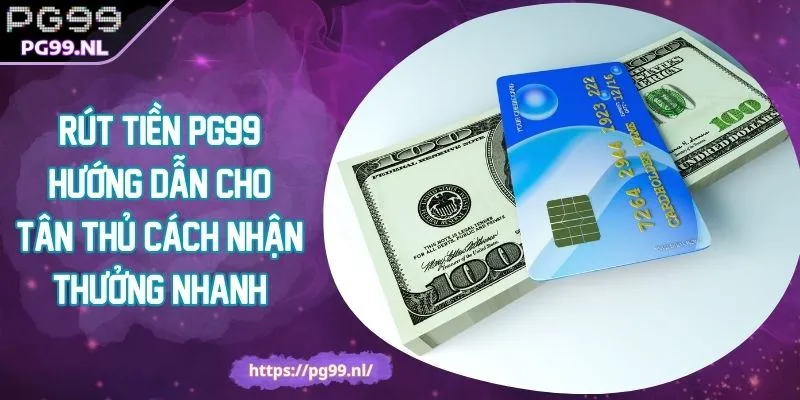 Rút Tiền PG99 Hướng Dẫn Cho Tân Thủ Cách Nhận Thưởng Nhanh